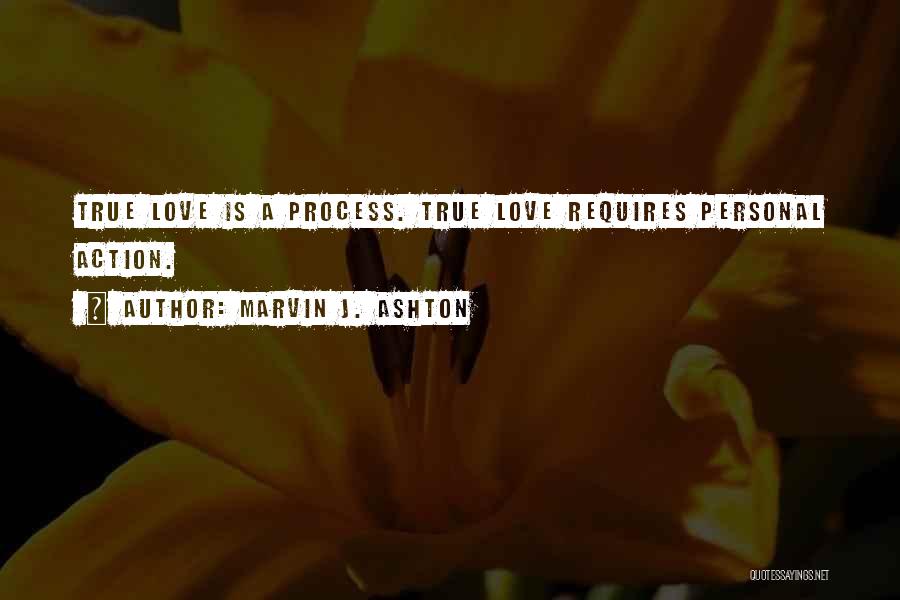 Marvin J. Ashton Quotes: True Love Is A Process. True Love Requires Personal Action.