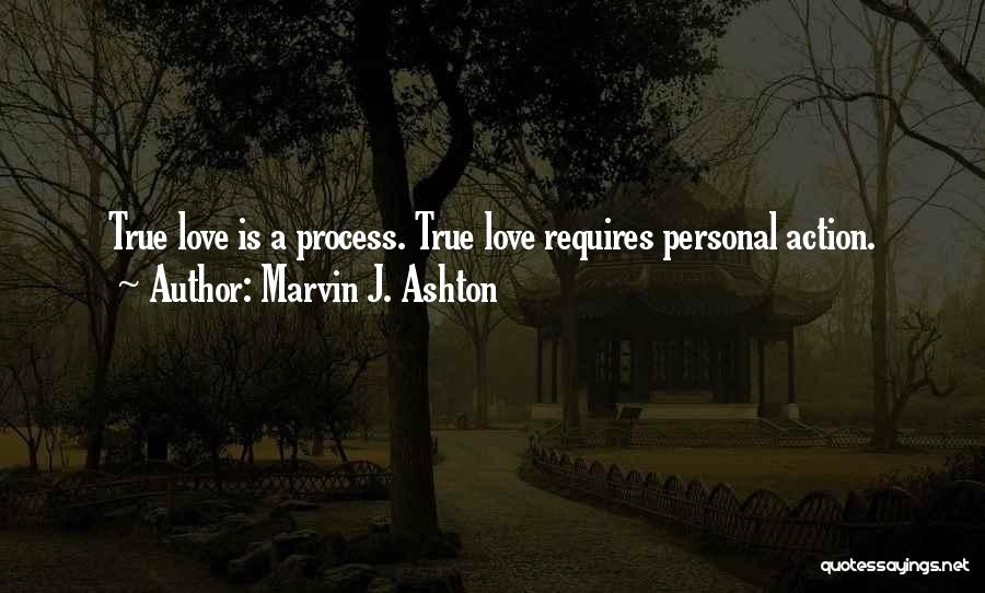 Marvin J. Ashton Quotes: True Love Is A Process. True Love Requires Personal Action.