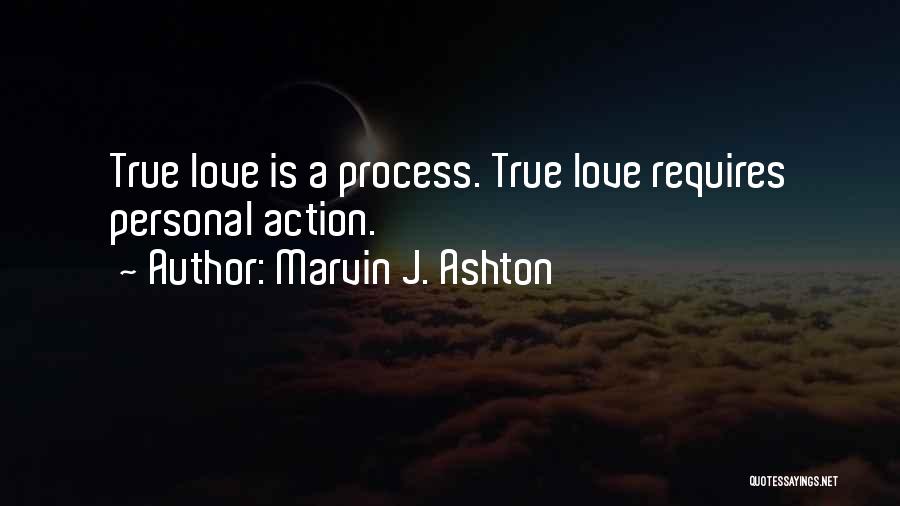 Marvin J. Ashton Quotes: True Love Is A Process. True Love Requires Personal Action.