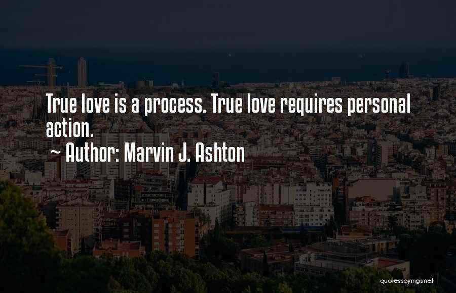 Marvin J. Ashton Quotes: True Love Is A Process. True Love Requires Personal Action.