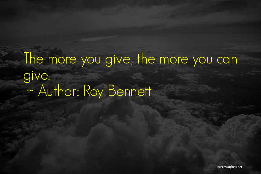 Roy Bennett Quotes: The More You Give, The More You Can Give.
