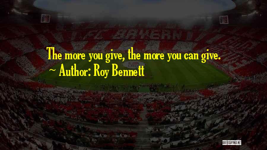 Roy Bennett Quotes: The More You Give, The More You Can Give.