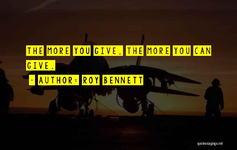 Roy Bennett Quotes: The More You Give, The More You Can Give.
