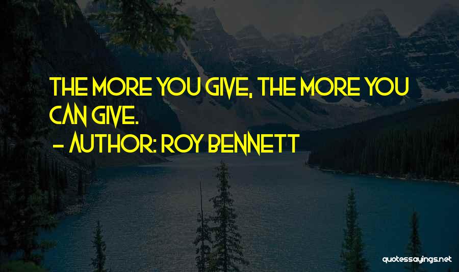 Roy Bennett Quotes: The More You Give, The More You Can Give.