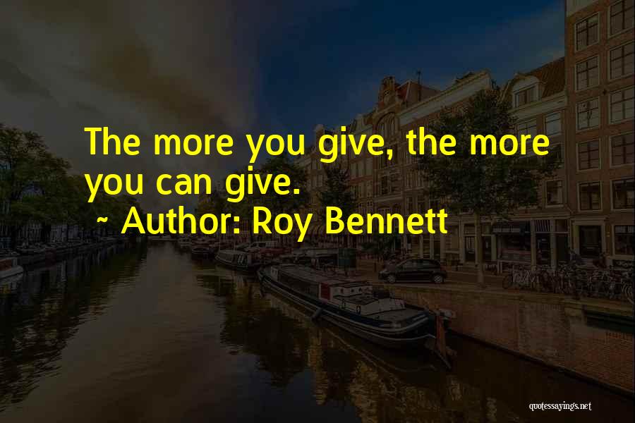 Roy Bennett Quotes: The More You Give, The More You Can Give.