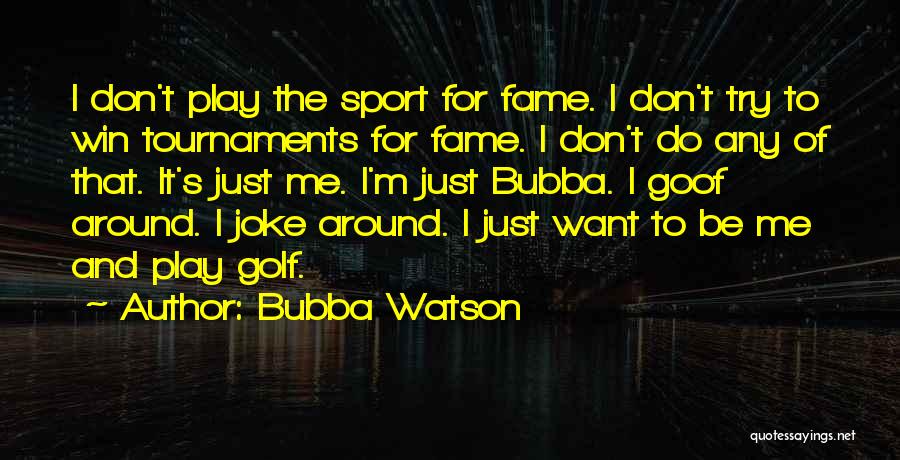 Bubba Watson Quotes: I Don't Play The Sport For Fame. I Don't Try To Win Tournaments For Fame. I Don't Do Any Of