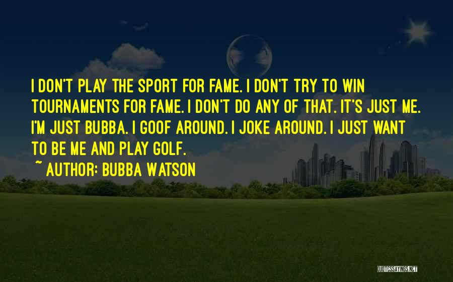Bubba Watson Quotes: I Don't Play The Sport For Fame. I Don't Try To Win Tournaments For Fame. I Don't Do Any Of