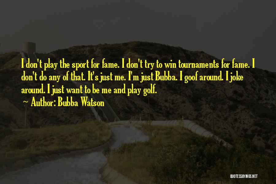 Bubba Watson Quotes: I Don't Play The Sport For Fame. I Don't Try To Win Tournaments For Fame. I Don't Do Any Of