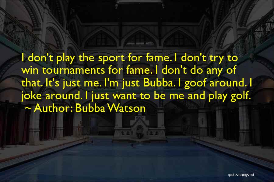 Bubba Watson Quotes: I Don't Play The Sport For Fame. I Don't Try To Win Tournaments For Fame. I Don't Do Any Of