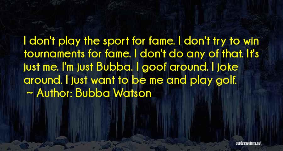 Bubba Watson Quotes: I Don't Play The Sport For Fame. I Don't Try To Win Tournaments For Fame. I Don't Do Any Of
