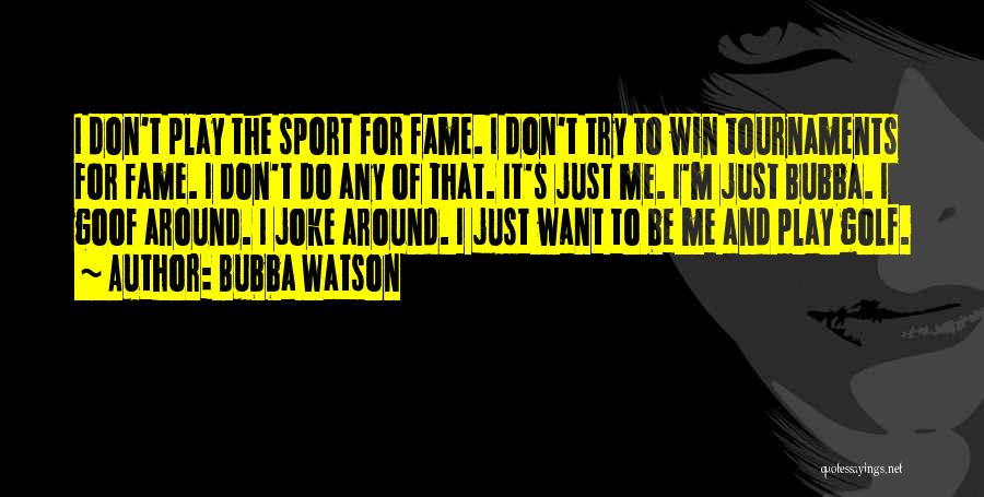 Bubba Watson Quotes: I Don't Play The Sport For Fame. I Don't Try To Win Tournaments For Fame. I Don't Do Any Of