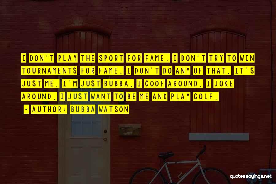 Bubba Watson Quotes: I Don't Play The Sport For Fame. I Don't Try To Win Tournaments For Fame. I Don't Do Any Of