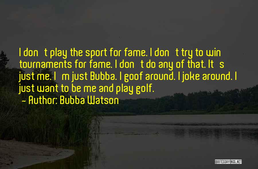 Bubba Watson Quotes: I Don't Play The Sport For Fame. I Don't Try To Win Tournaments For Fame. I Don't Do Any Of