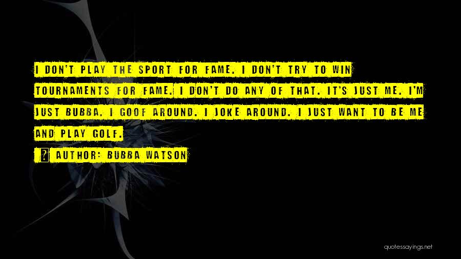 Bubba Watson Quotes: I Don't Play The Sport For Fame. I Don't Try To Win Tournaments For Fame. I Don't Do Any Of