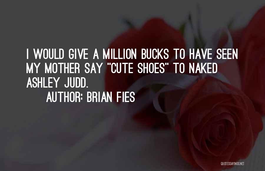 Brian Fies Quotes: I Would Give A Million Bucks To Have Seen My Mother Say Cute Shoes To Naked Ashley Judd.