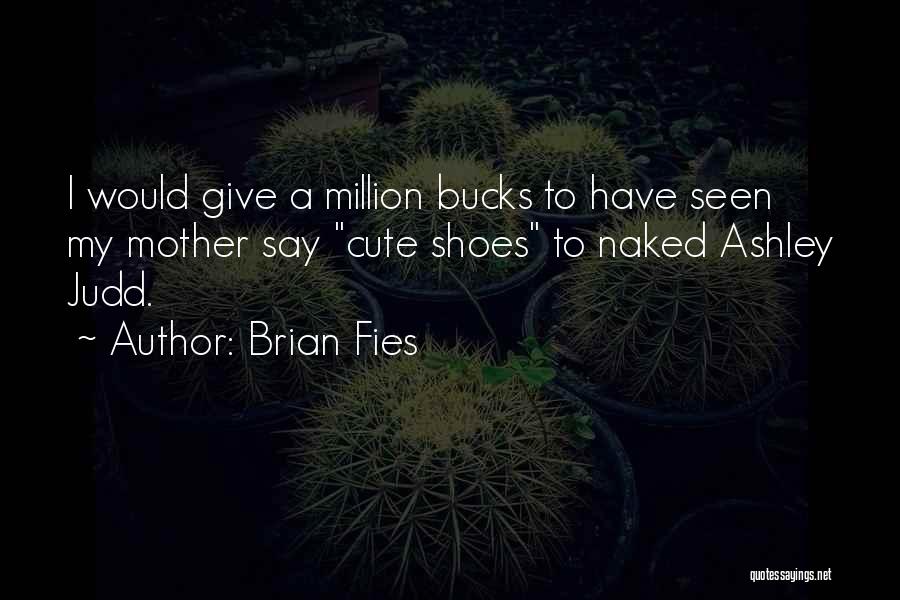 Brian Fies Quotes: I Would Give A Million Bucks To Have Seen My Mother Say Cute Shoes To Naked Ashley Judd.
