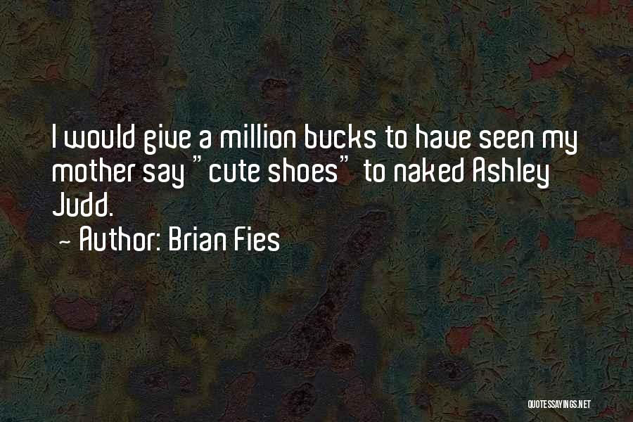 Brian Fies Quotes: I Would Give A Million Bucks To Have Seen My Mother Say Cute Shoes To Naked Ashley Judd.