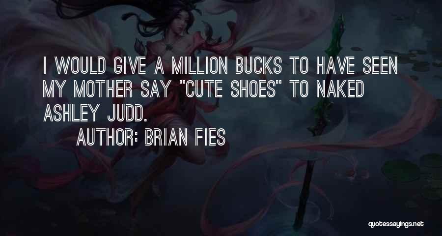 Brian Fies Quotes: I Would Give A Million Bucks To Have Seen My Mother Say Cute Shoes To Naked Ashley Judd.