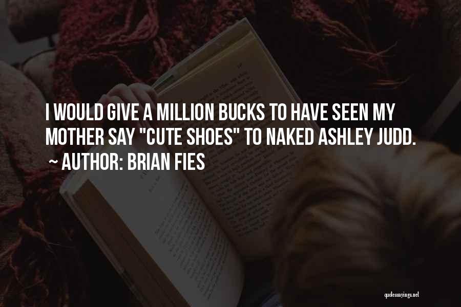 Brian Fies Quotes: I Would Give A Million Bucks To Have Seen My Mother Say Cute Shoes To Naked Ashley Judd.