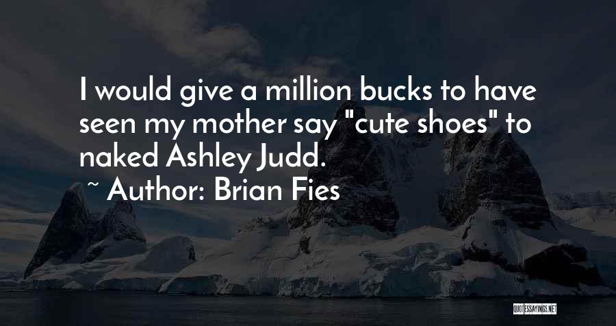 Brian Fies Quotes: I Would Give A Million Bucks To Have Seen My Mother Say Cute Shoes To Naked Ashley Judd.