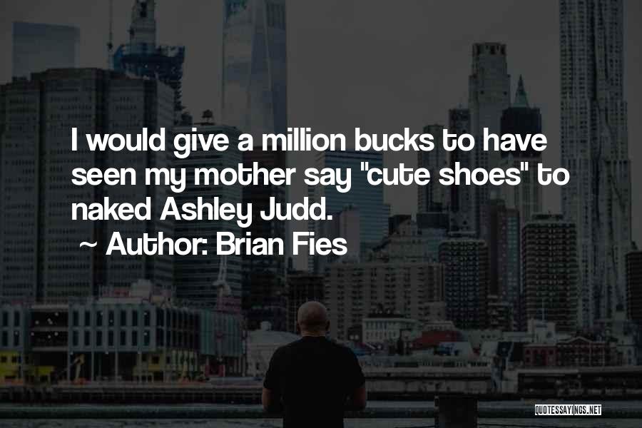 Brian Fies Quotes: I Would Give A Million Bucks To Have Seen My Mother Say Cute Shoes To Naked Ashley Judd.