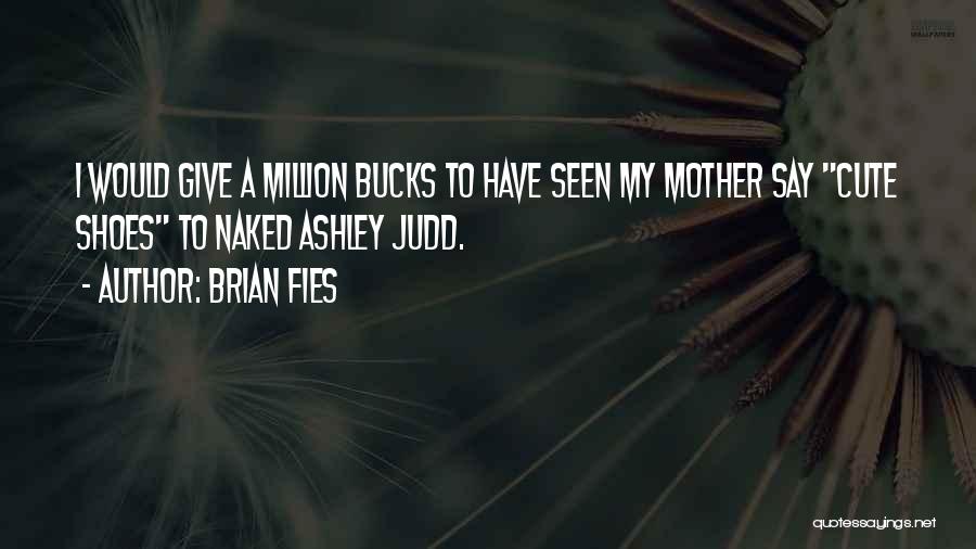 Brian Fies Quotes: I Would Give A Million Bucks To Have Seen My Mother Say Cute Shoes To Naked Ashley Judd.