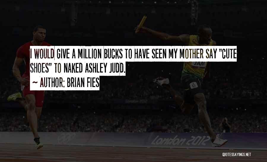 Brian Fies Quotes: I Would Give A Million Bucks To Have Seen My Mother Say Cute Shoes To Naked Ashley Judd.