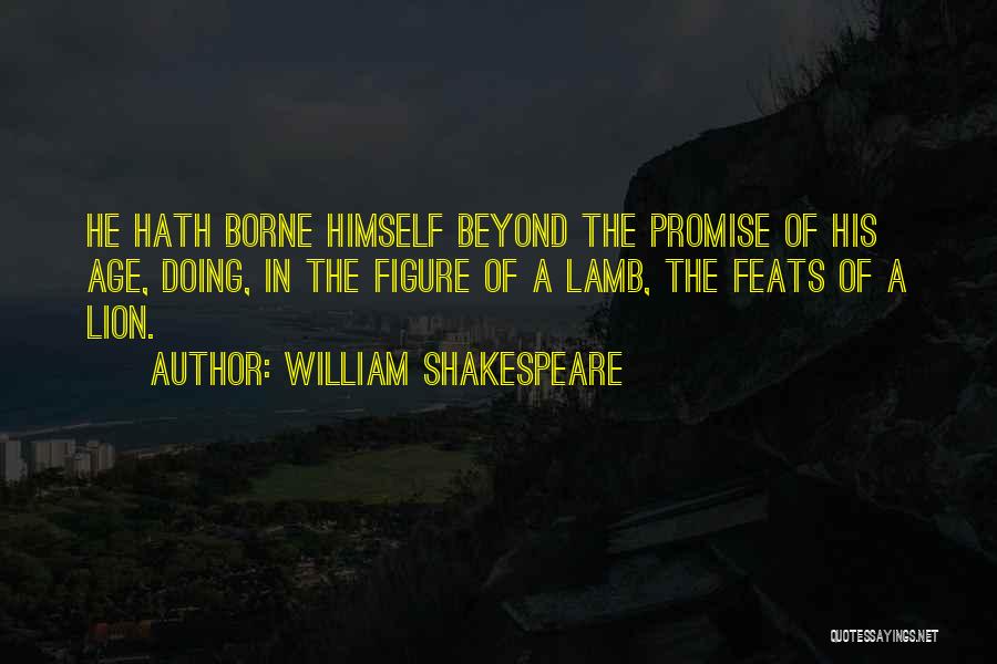 William Shakespeare Quotes: He Hath Borne Himself Beyond The Promise Of His Age, Doing, In The Figure Of A Lamb, The Feats Of