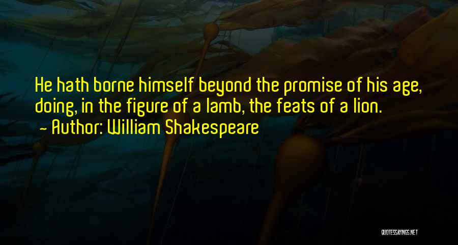 William Shakespeare Quotes: He Hath Borne Himself Beyond The Promise Of His Age, Doing, In The Figure Of A Lamb, The Feats Of
