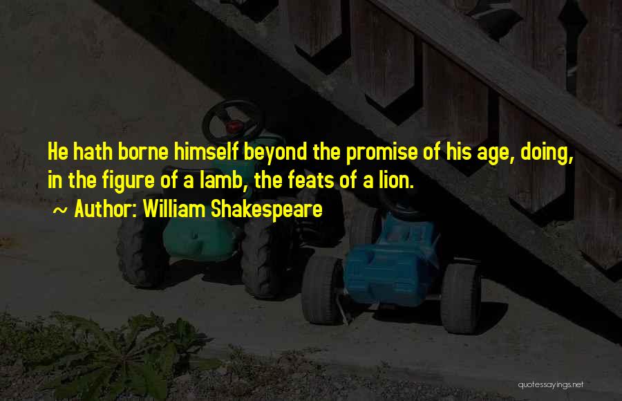 William Shakespeare Quotes: He Hath Borne Himself Beyond The Promise Of His Age, Doing, In The Figure Of A Lamb, The Feats Of