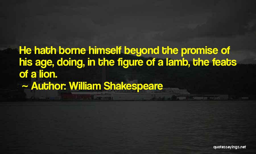 William Shakespeare Quotes: He Hath Borne Himself Beyond The Promise Of His Age, Doing, In The Figure Of A Lamb, The Feats Of