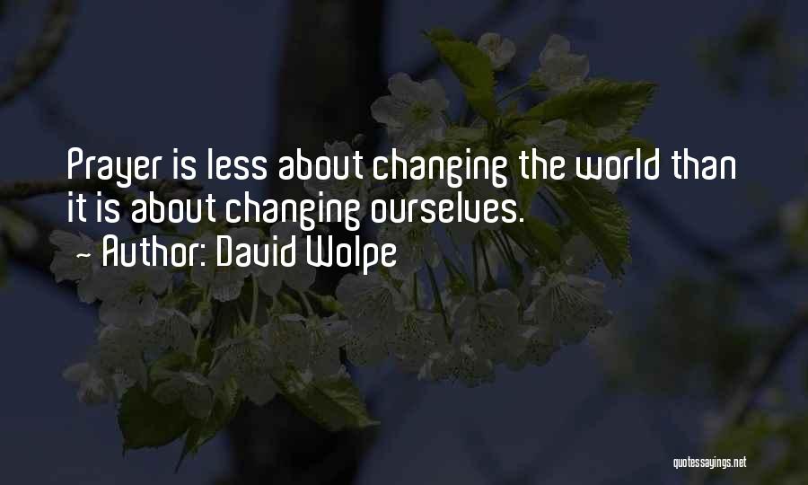 David Wolpe Quotes: Prayer Is Less About Changing The World Than It Is About Changing Ourselves.