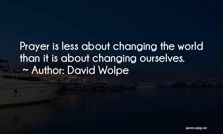David Wolpe Quotes: Prayer Is Less About Changing The World Than It Is About Changing Ourselves.