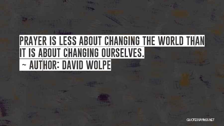 David Wolpe Quotes: Prayer Is Less About Changing The World Than It Is About Changing Ourselves.