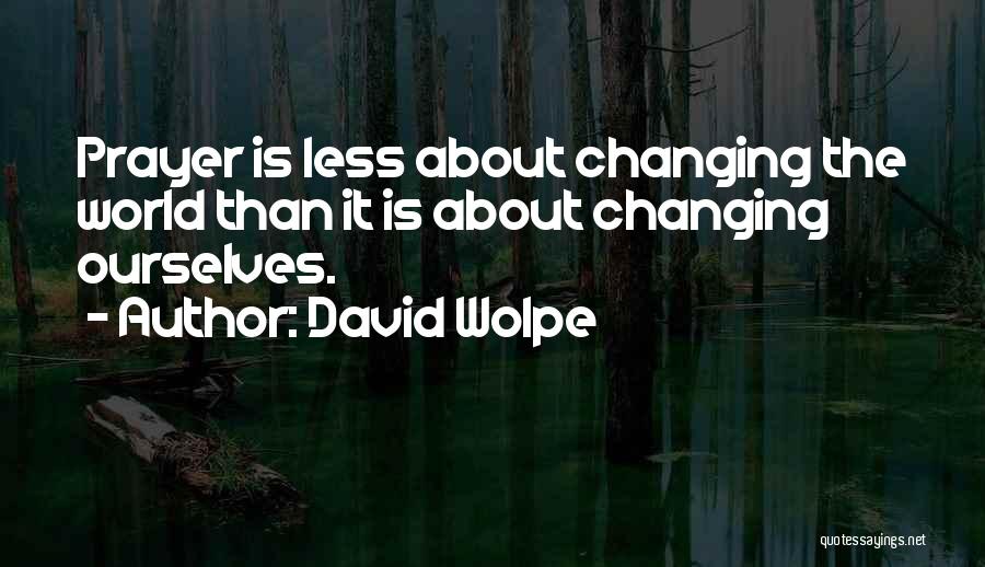 David Wolpe Quotes: Prayer Is Less About Changing The World Than It Is About Changing Ourselves.