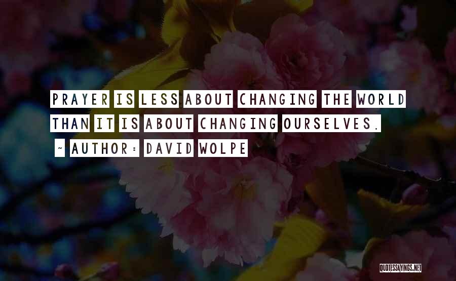 David Wolpe Quotes: Prayer Is Less About Changing The World Than It Is About Changing Ourselves.