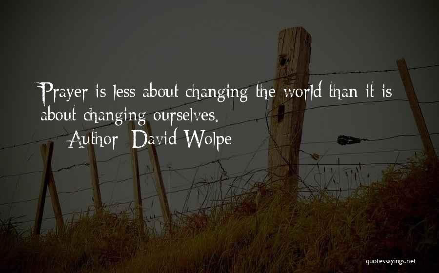 David Wolpe Quotes: Prayer Is Less About Changing The World Than It Is About Changing Ourselves.