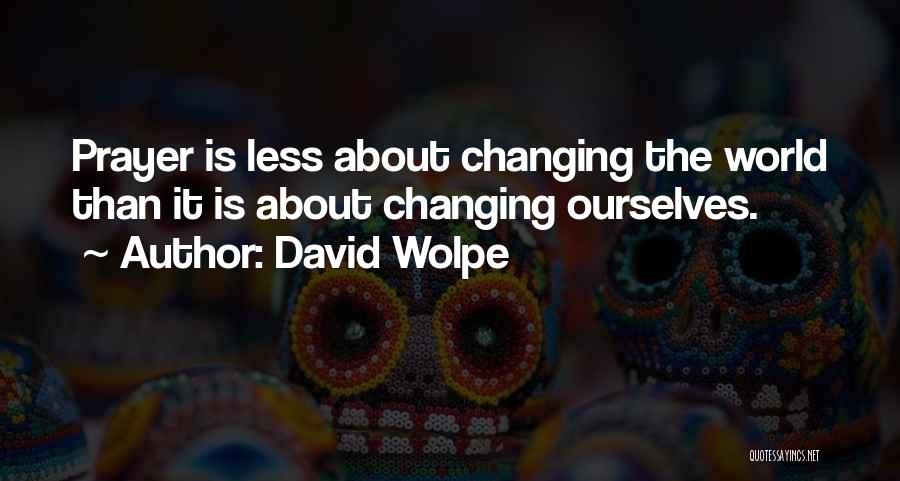David Wolpe Quotes: Prayer Is Less About Changing The World Than It Is About Changing Ourselves.