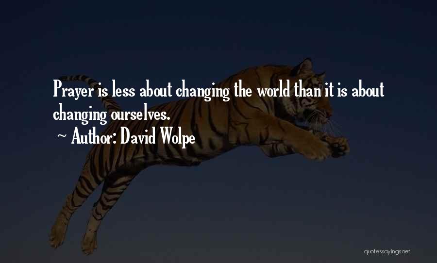 David Wolpe Quotes: Prayer Is Less About Changing The World Than It Is About Changing Ourselves.