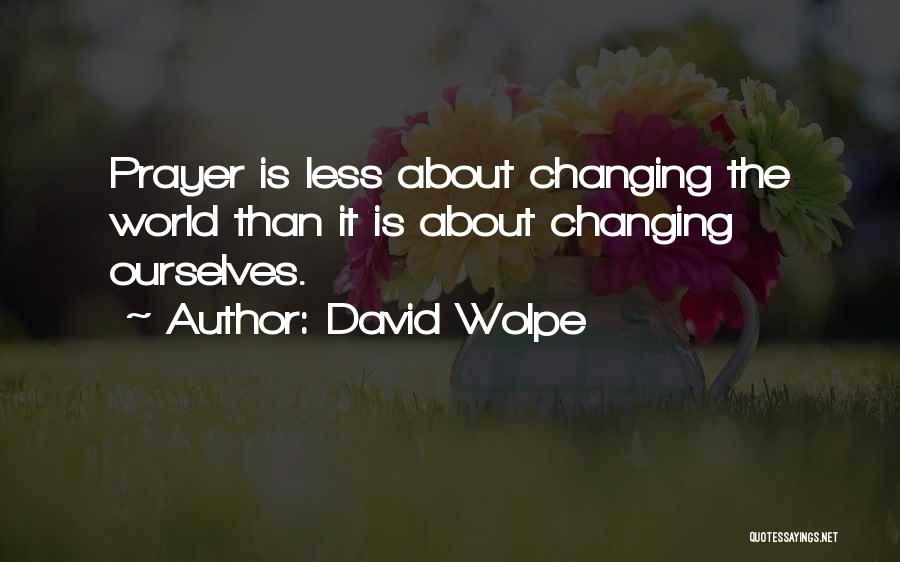 David Wolpe Quotes: Prayer Is Less About Changing The World Than It Is About Changing Ourselves.