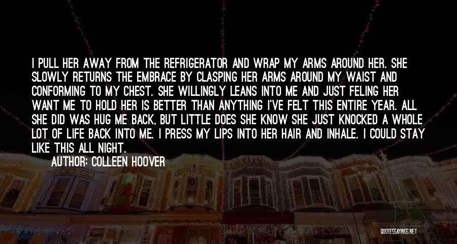 Colleen Hoover Quotes: I Pull Her Away From The Refrigerator And Wrap My Arms Around Her. She Slowly Returns The Embrace By Clasping