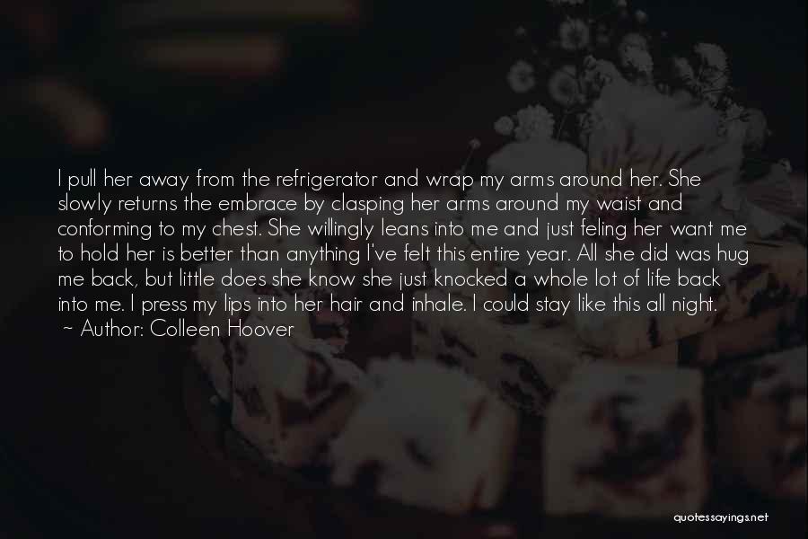 Colleen Hoover Quotes: I Pull Her Away From The Refrigerator And Wrap My Arms Around Her. She Slowly Returns The Embrace By Clasping