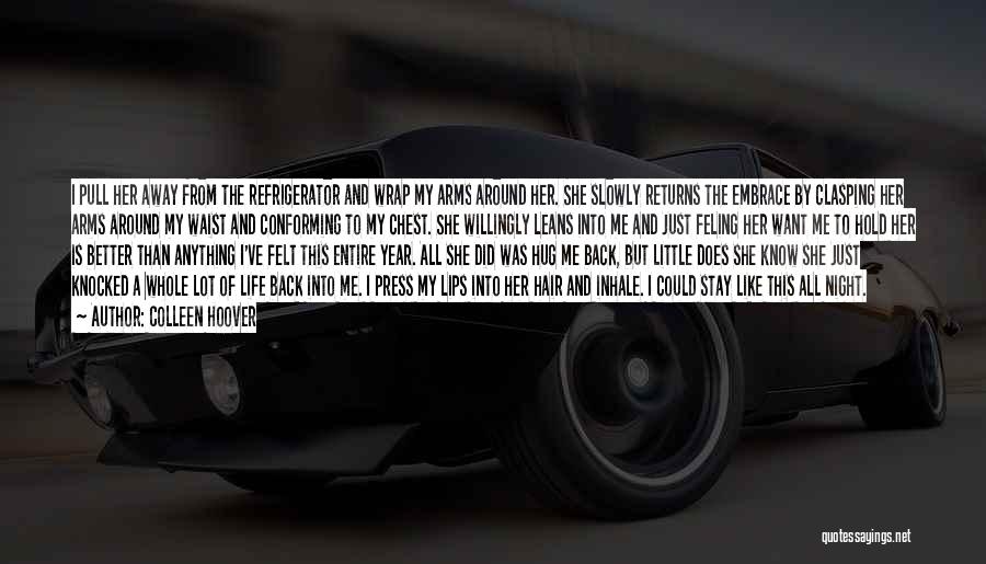 Colleen Hoover Quotes: I Pull Her Away From The Refrigerator And Wrap My Arms Around Her. She Slowly Returns The Embrace By Clasping