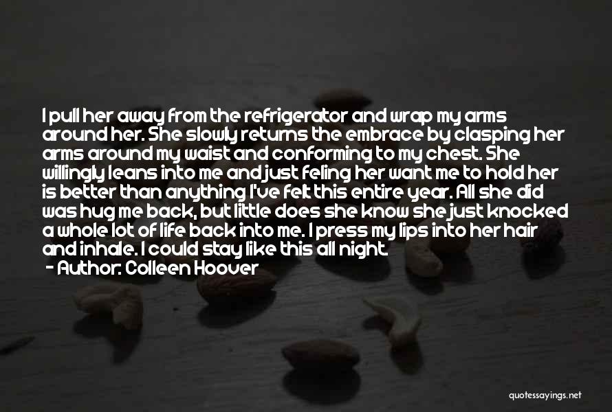 Colleen Hoover Quotes: I Pull Her Away From The Refrigerator And Wrap My Arms Around Her. She Slowly Returns The Embrace By Clasping