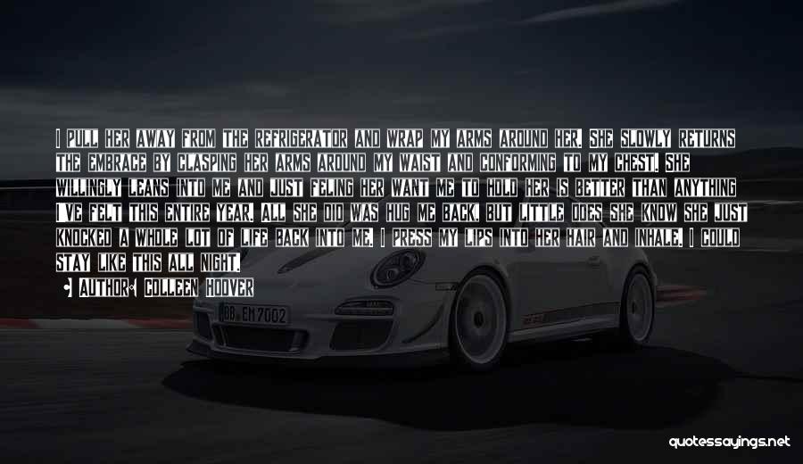 Colleen Hoover Quotes: I Pull Her Away From The Refrigerator And Wrap My Arms Around Her. She Slowly Returns The Embrace By Clasping