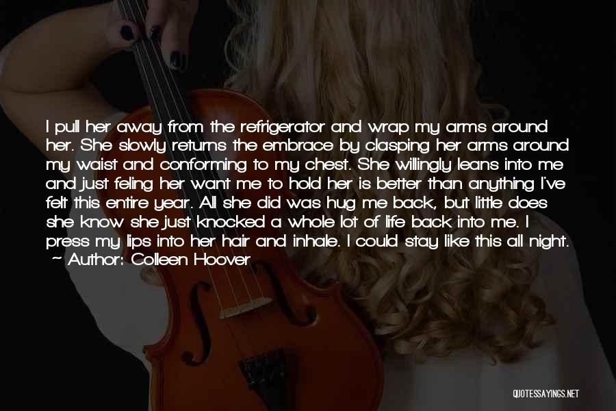 Colleen Hoover Quotes: I Pull Her Away From The Refrigerator And Wrap My Arms Around Her. She Slowly Returns The Embrace By Clasping