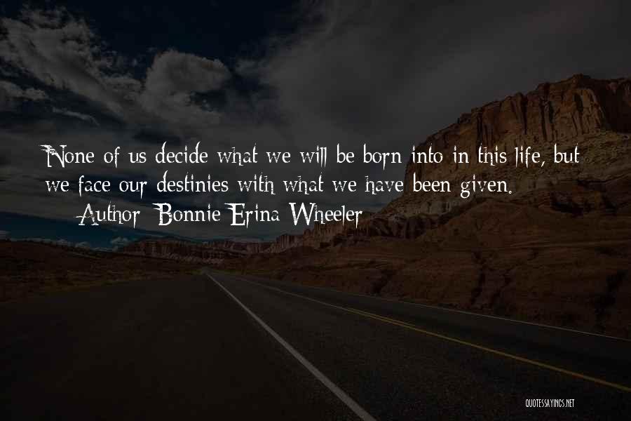 Bonnie Erina Wheeler Quotes: None Of Us Decide What We Will Be Born Into In This Life, But We Face Our Destinies With What