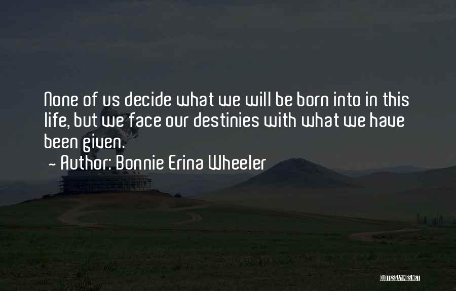 Bonnie Erina Wheeler Quotes: None Of Us Decide What We Will Be Born Into In This Life, But We Face Our Destinies With What