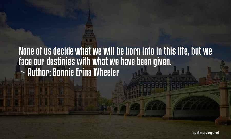 Bonnie Erina Wheeler Quotes: None Of Us Decide What We Will Be Born Into In This Life, But We Face Our Destinies With What