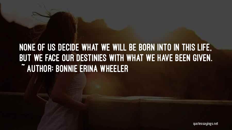 Bonnie Erina Wheeler Quotes: None Of Us Decide What We Will Be Born Into In This Life, But We Face Our Destinies With What